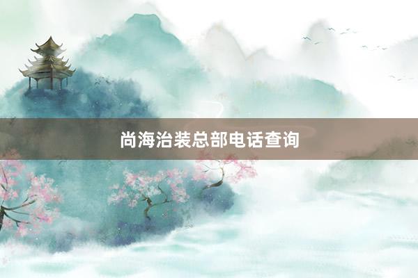 尚海治装总部电话查询