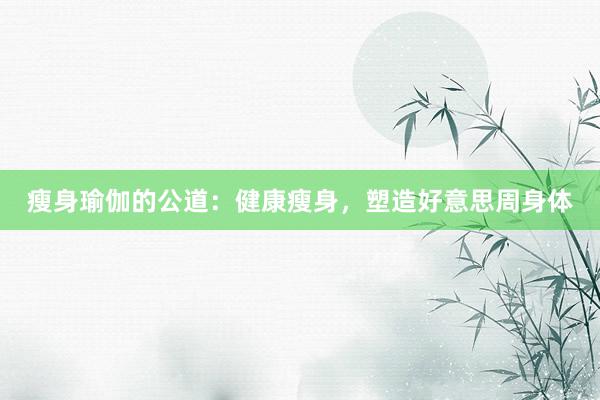 瘦身瑜伽的公道：健康瘦身，塑造好意思周身体