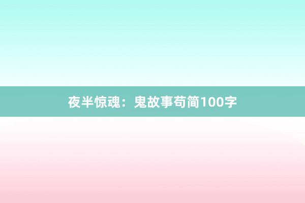 夜半惊魂：鬼故事苟简100字